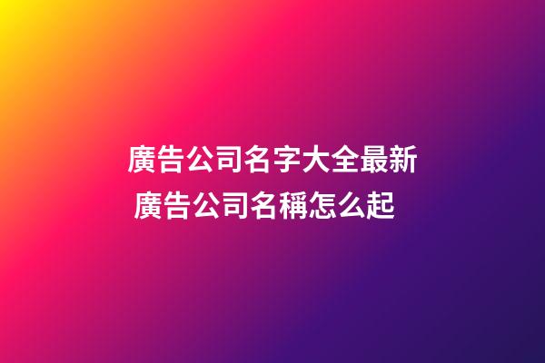 廣告公司名字大全最新 廣告公司名稱怎么起-第1張-公司起名-玄機派
